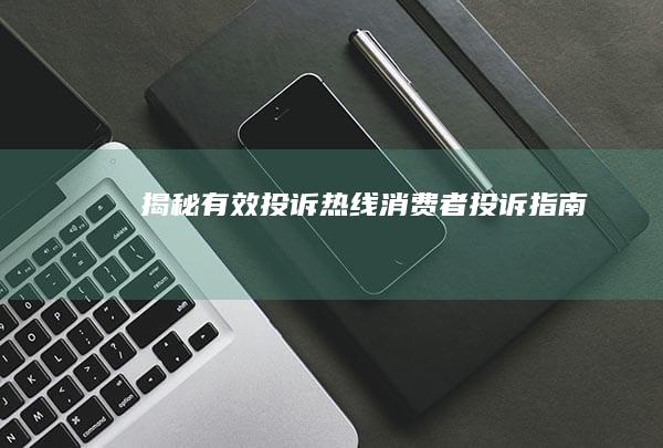 揭秘有效投诉热线：消费者投诉指南