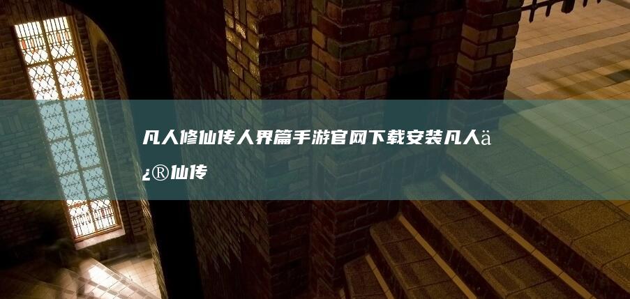 凡人修仙传人界篇手游官网下载安装-凡人修仙传人界篇手游官网下载 (凡人修仙传人界篇)